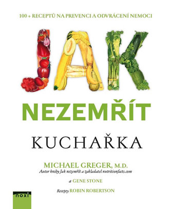 Jak nezemřít - Kuchařka 100 receptů na prevenci a odvrácení nemoci Jak nezemřít - Kuchařka 100 receptů na prevenci a odvrácení nemoci