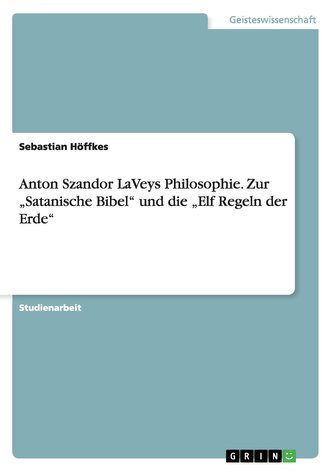 Anton Szandor LaVeys Philosophie. Zur "Satanische Bibel" und die "Elf Regeln der Erde"