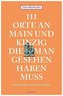 111 Orte an Main und Kinzig, die man gesehen haben muss