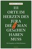 111 Orte im Herzen des Jura, die man gesehen haben muss