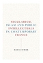 Secularism, Islam and Public Intellectuals in Contemporary France