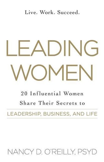Leading Women: 20 Influential Women Share Their Secrets to Leadership, Business, and Life