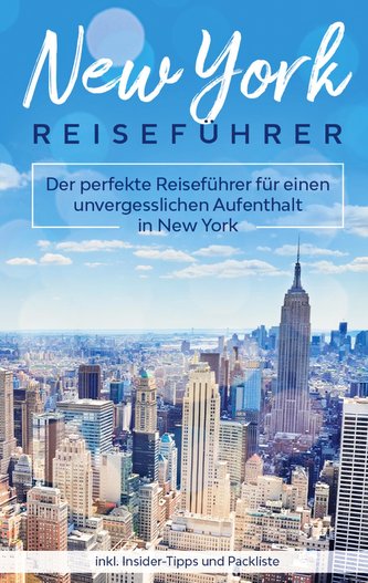 New York Reiseführer: Der perfekte Reiseführer für einen unvergesslichen Aufenthalt in New York inkl. Insider-Tipps und Packlist