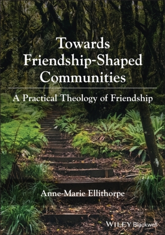 Towards Friendship-Shaped Communities: A Practical  Theology of Friendship