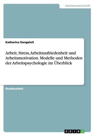 Arbeit, Stress, Arbeitszufriedenheit und Arbeitsmotivation. Modelle und Methoden der Arbeitspsychologie im Überblick