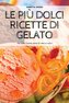 LE PIÙ DOLCI RICETTE DI GELATO