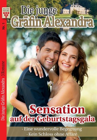Die junge Gräfin Alexandra Nr. 1: Sensation auf der Geburtstagsgala / Eine wundervolle Begegnung / Kein Schloss ohne Affäre