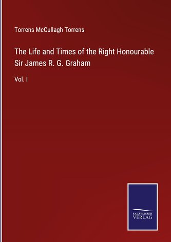 The Life and Times of the Right Honourable Sir James R. G. Graham
