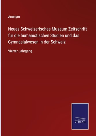 Neues Schweizerisches Museum Zeitschrift für die humanistischen Studien und das Gymnasialwesen in der Schweiz