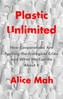 Plastic Unlimited: How Corporations Are Fuelling t he Ecological Crisis and What We Can Do About It