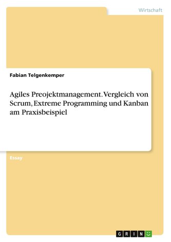 Agiles Preojektmanagement. Vergleich von Scrum, Extreme Programming und Kanban am Praxisbeispiel