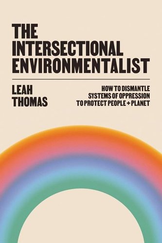 The Intersectional Environmentalist: How to Dismantle Systems of Oppression to Protect People + Planet