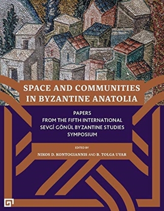 Space and Communities in Byzantine Anatolia - Papers From the Fifth International Sevgi Goenul Byzantine Studies Symposi