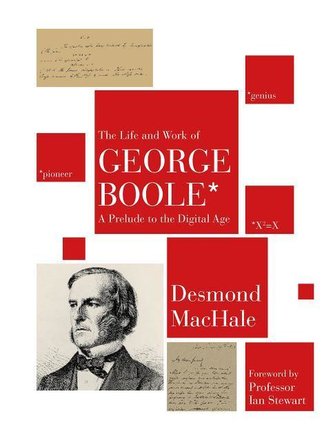 The Life and Work of George Boole: A Prelude to the Digital Age