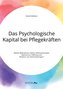 Das Psychologische Kapital bei Pflegekräften. Welche Maßnahmen stärken Selbstwirksamkeit, Optimismus, Hoffnung und Resilienz von
