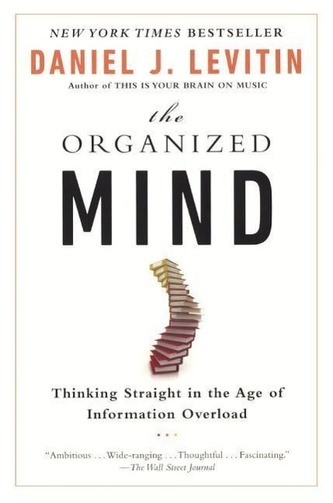 Organized Mind: Thinking Straight in the Age of Information Overload