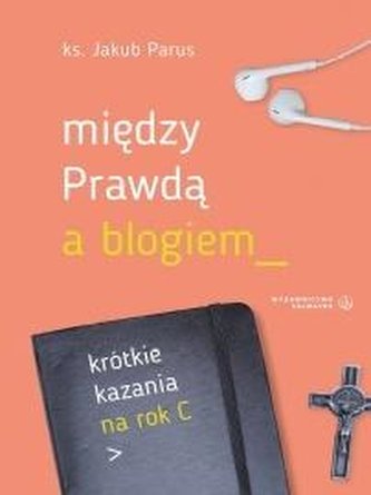 Między prawdą a blogiem. Krótkie kazania na rok C Między prawdą a blogiem. Krótkie kazania na rok C