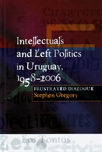 Intellectuals & Left Politics in Uruguay, 1958-2006