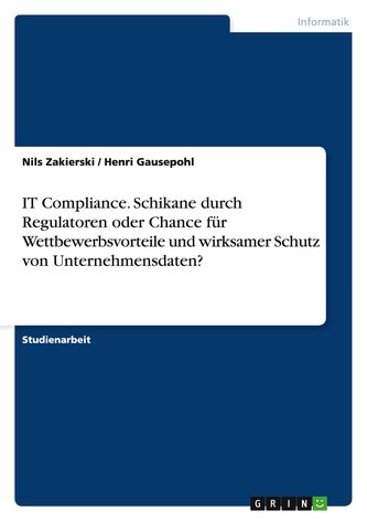 IT Compliance. Schikane durch Regulatoren oder Chance für Wettbewerbsvorteile und wirksamer Schutz von Unternehmensdaten?