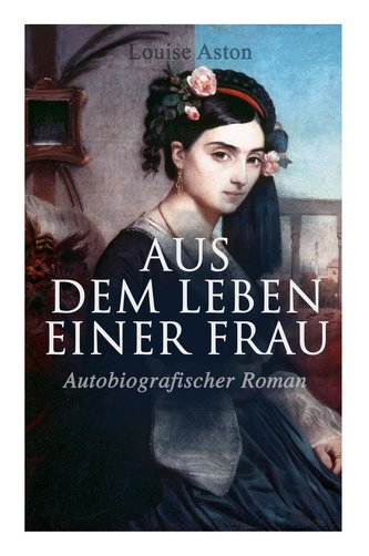 Aus dem Leben einer Frau (Autobiografischer Roman): Die Geschichte der Vorkämpferin für die Revolution & Frauenbewegung