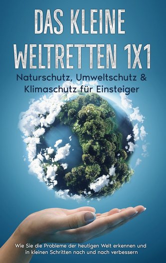 Das kleine Weltretten 1x1 - Naturschutz, Umweltschutz & Klimaschutz für Einsteiger: