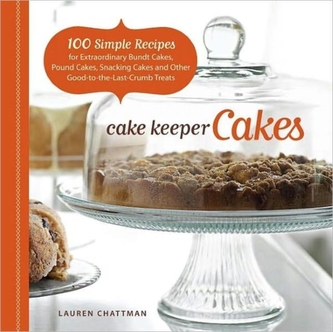 Cake Keeper Cakes: 100 Simple Recipes for Extraordinary Bundt Cakes, Pound Cakes, Snacking Cakes, and Other Good-to-the-