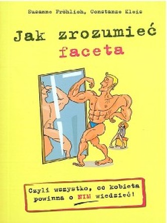 Jak zrozumieć faceta. Czyli wszystko, co kobieta powinna o Nim w