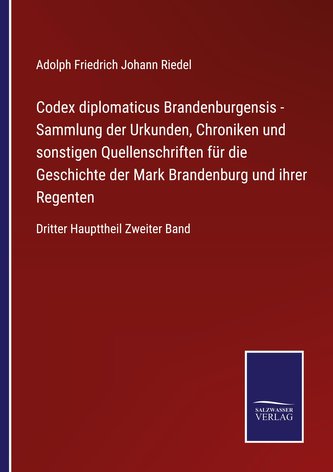 Codex diplomaticus Brandenburgensis - Sammlung der Urkunden, Chroniken und sonstigen Quellenschriften für die Geschichte der Mar