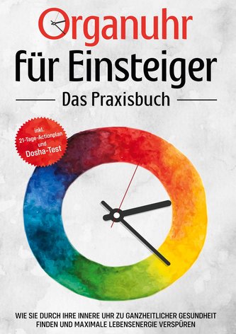 Organuhr für Einsteiger - Das Praxisbuch: Wie Sie durch Ihre innere Uhr zu ganzheitlicher Gesundheit finden und maximale Lebense