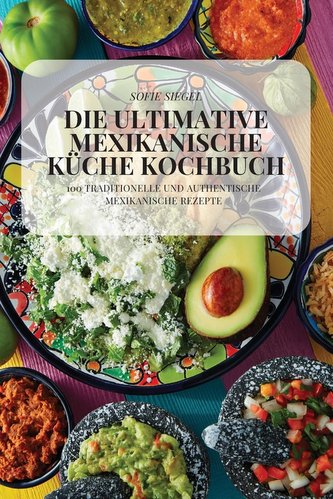 DIE ULTIMATIVE MEXIKANISCHE KÜCHE KOCHBUCH