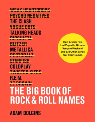 The Big Book of Rock & Roll Names: How Arcade Fire, Led Zeppelin, Nirvana, Vampire Weekend, and 532 Other Bands Got Their Na