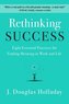 Rethinking Success: Eight Essential Practices for Finding Meaning in Work and Life