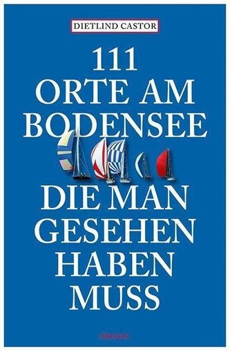 111 Orte am Bodensee, die man gesehen haben muss