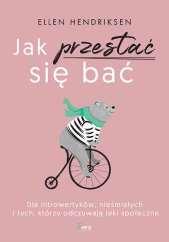 Jak przestać się bać. Dla introwertyków, nieśmiałych i tych, którzy odczuwają lęk społeczny.
