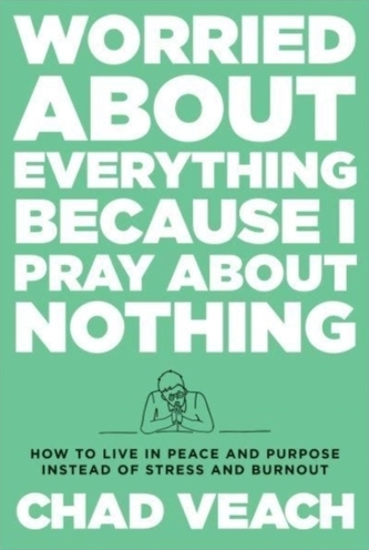 Worried about Everything Because I Pray about No - How to Live with Peace and Purpose Instead of Stress and Burnout