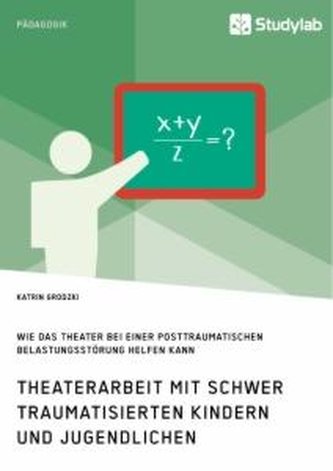 Theaterarbeit mit schwer traumatisierten Kindern und Jugendlichen. Wie das Theater bei einer Posttraumatischen Belastungsstörung