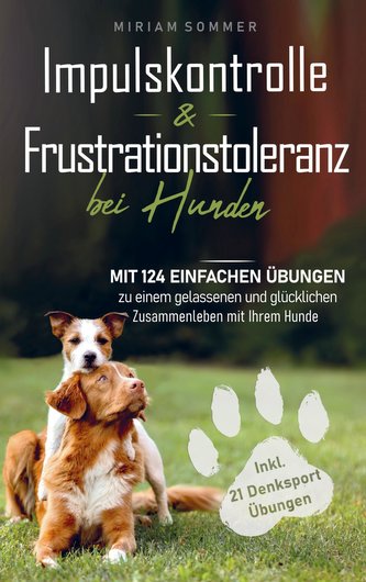 Impulskontrolle und Frustrationstoleranz bei Hunden - Mit 124 einfachen Übungen zu einem gelassenen und glücklichen Zusammenlebe