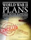 World War II Plans That Never Happened