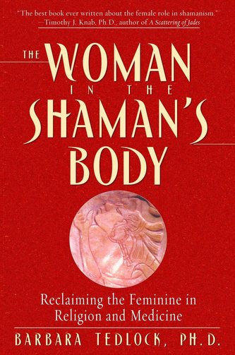 The Woman in the Shaman's Body: Reclaiming the Feminine in Religion and Medicine