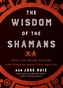 The Wisdom of the Shamans : What the Ancient Masters Can Teach Us About Love and Life