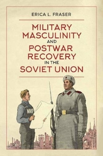 Military Masculinity and Postwar Recovery in the Soviet Union