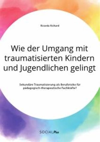 Wie der Umgang mit traumatisierten Kindern und Jugendlichen gelingt. Sekundäre Traumatisierung als Berufsrisiko für pädagogisch-