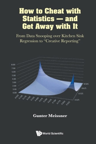 How To Cheat With Statistics - And Get Away With It: From Data Snooping Over Kitchen Sink Regression To "Creative Report