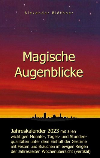 Magische Augenblicke - Jahreskalender 2023 mit allen wichtigen Monats-, Tages- und Stundenqualitäten unter dem Einfluss der Gest