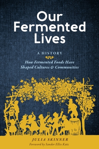Our Fermented Lives: How Fermented Foods Have Shaped Cultures & Communities