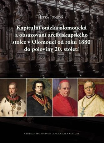 Kapitulní otázka olomoucká a obsazování arcibiskupského stolce v Olomouci od roku 1880 do poloviny 20. století Kapitulní otázka olomoucká a obsazování arcibiskupského stolce v Olomouci od roku 1880 do poloviny 20. století