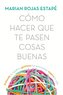Cómo hacer que te pasen cosas buenas : entiende tu cerebro, gestiona tus emociones, mejora tu vida