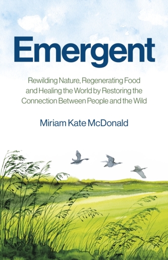 Emergent - Rewilding Nature, Regenerating Food and Healing the World by Restoring the Connection Between People and the