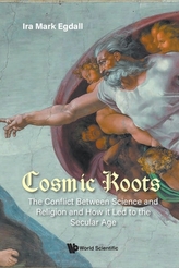 Cosmic Roots: The Conflict Between Science And Religion And How It Led To The Secular Age