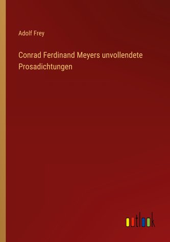 Conrad Ferdinand Meyers unvollendete Prosadichtungen
